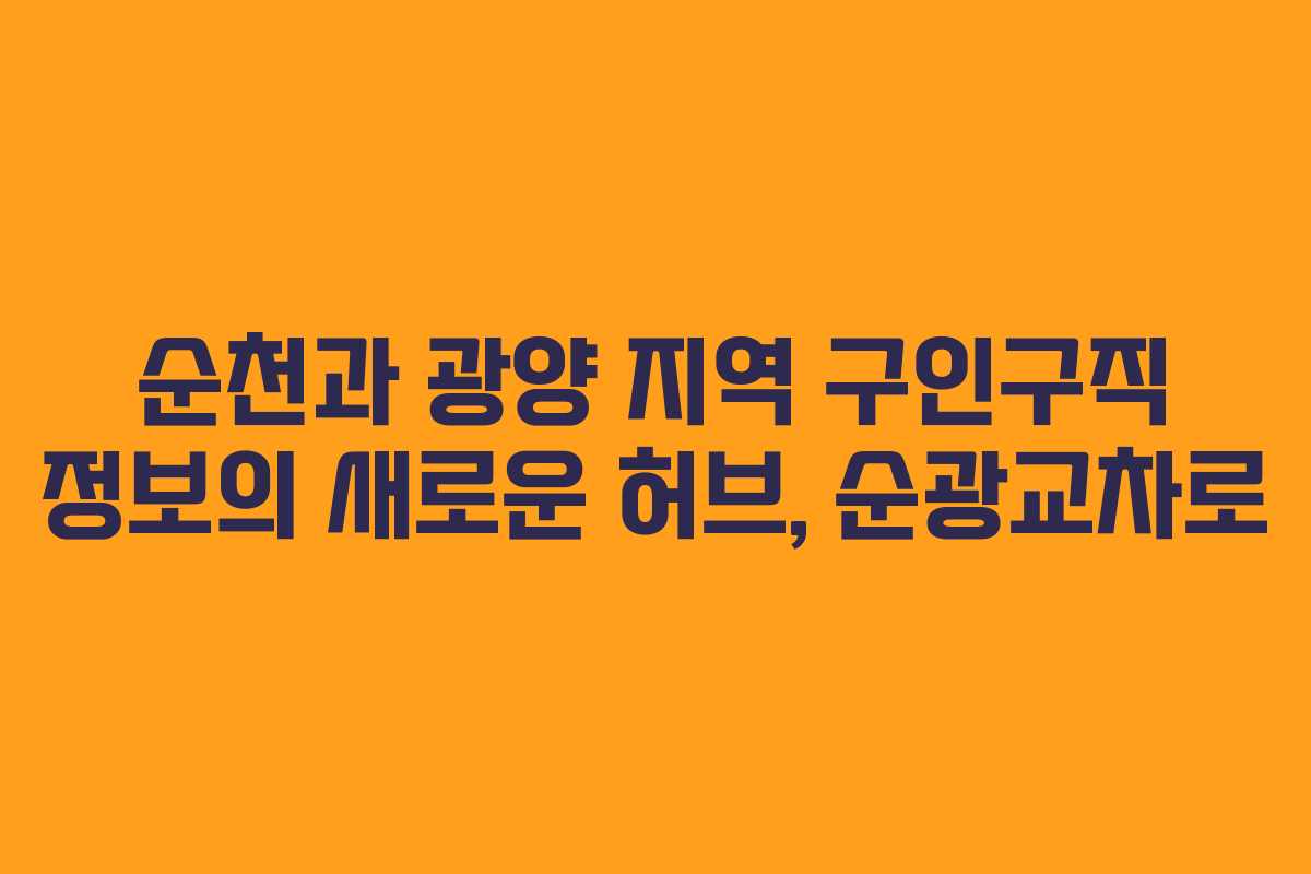 순천과 광양 지역 구인구직 정보의 새로운 허브, 순광교차로 순천과 광양 지역 구인구직 정보의 새로운 허브, 순광교차로