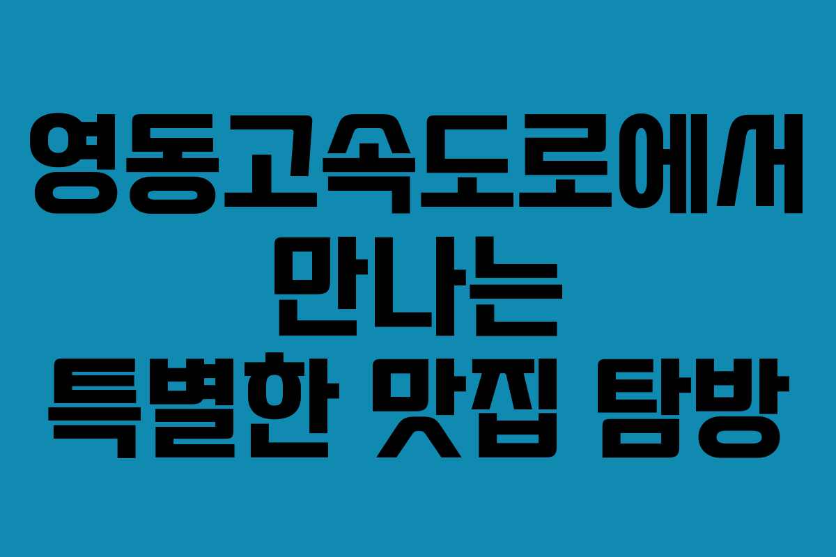 영동고속도로에서 만나는 특별한 맛집 탐방 영동고속도로에서 만나는 특별한 맛집 탐방