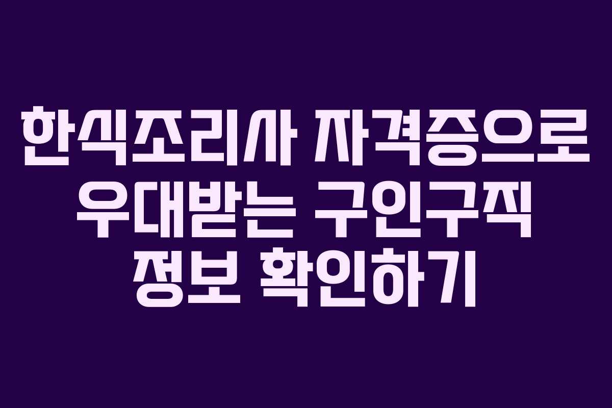 한식조리사 자격증으로 우대받는 구인구직 정보 확인하기 한식조리사 자격증으로 우대받는 구인구직 정보 확인하기