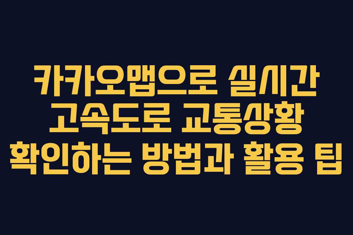 카카오맵으로 실시간 고속도로 교통상황 확인하는 방법과 활용 팁 카카오맵으로 실시간 고속도로 교통상황 확인하는 방법과 활용 팁