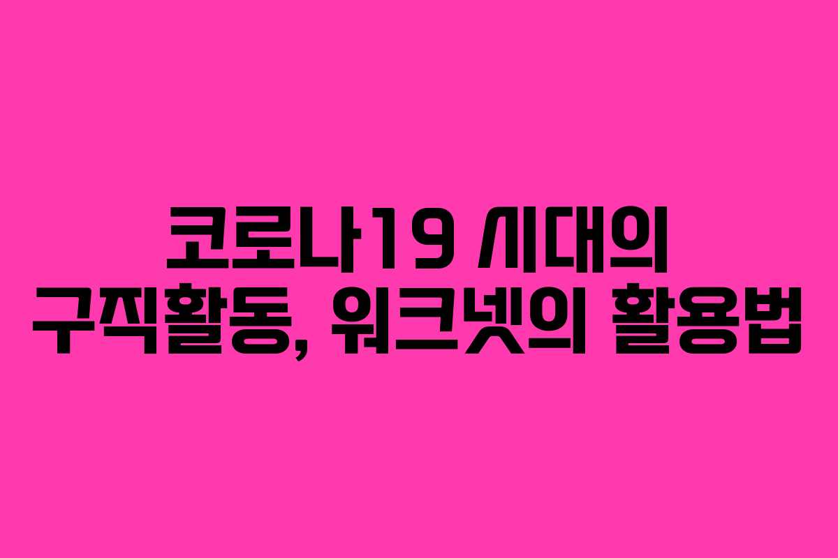코로나19 시대의 구직활동, 워크넷의 활용법 코로나19 시대의 구직활동, 워크넷의 활용법