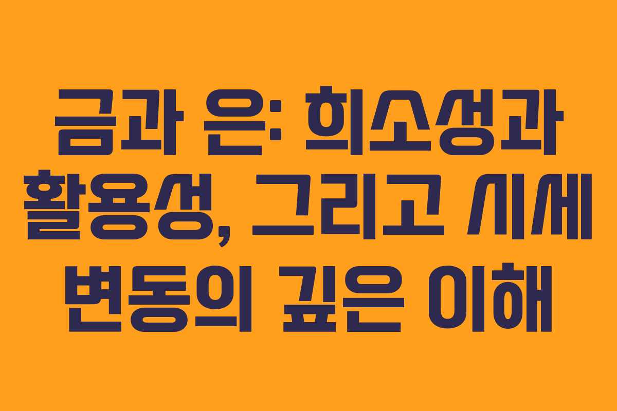 금과 은: 희소성과 활용성, 그리고 시세 변동의 깊은 이해