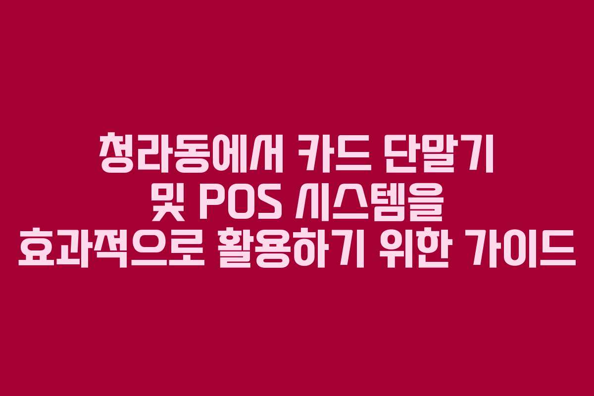청라동에서 카드 단말기 및 POS 시스템을 효과적으로 활용하기 위한 가이드 청라동에서 카드 단말기 및 POS 시스템을 효과적으로 활용하기 위한 가이드