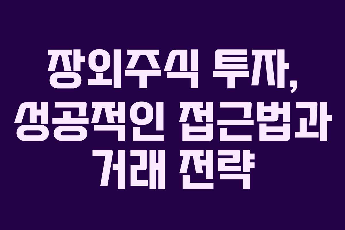 장외주식 투자, 성공적인 접근법과 거래 전략