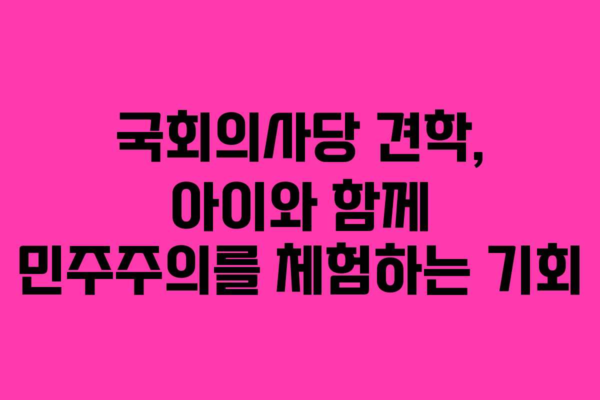 국회의사당 견학, 아이와 함께 민주주의를 체험하는 기회 국회의사당 견학, 아이와 함께 민주주의를 체험하는 기회