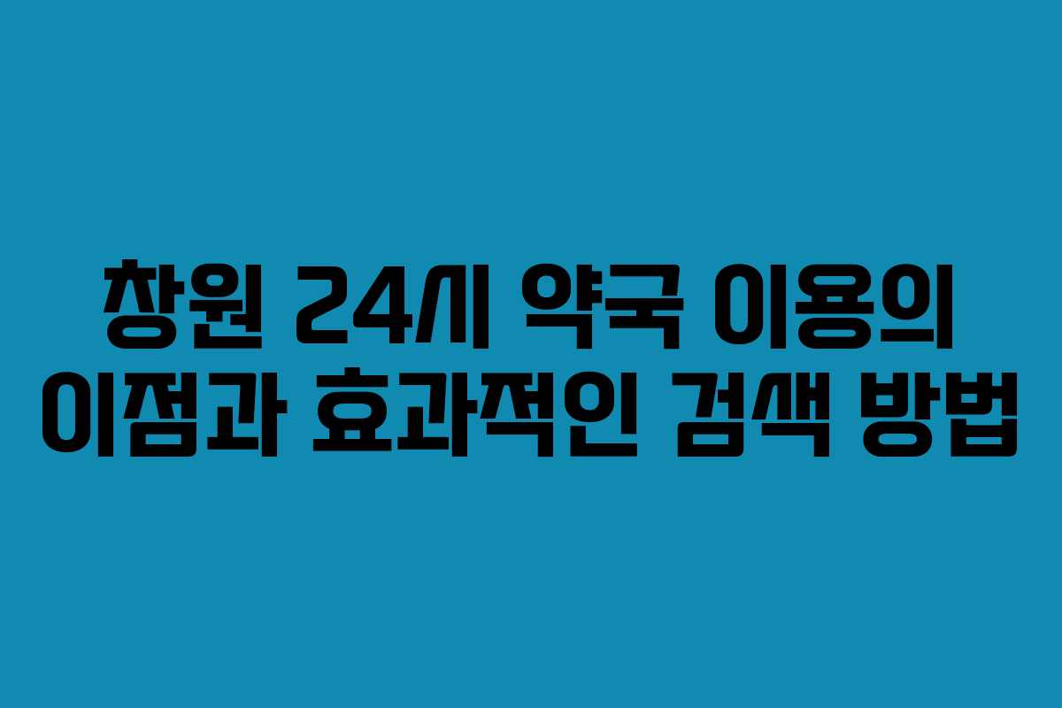 창원 24시 약국 이용의 이점과 효과적인 검색 방법 창원 24시 약국 이용의 이점과 효과적인 검색 방법