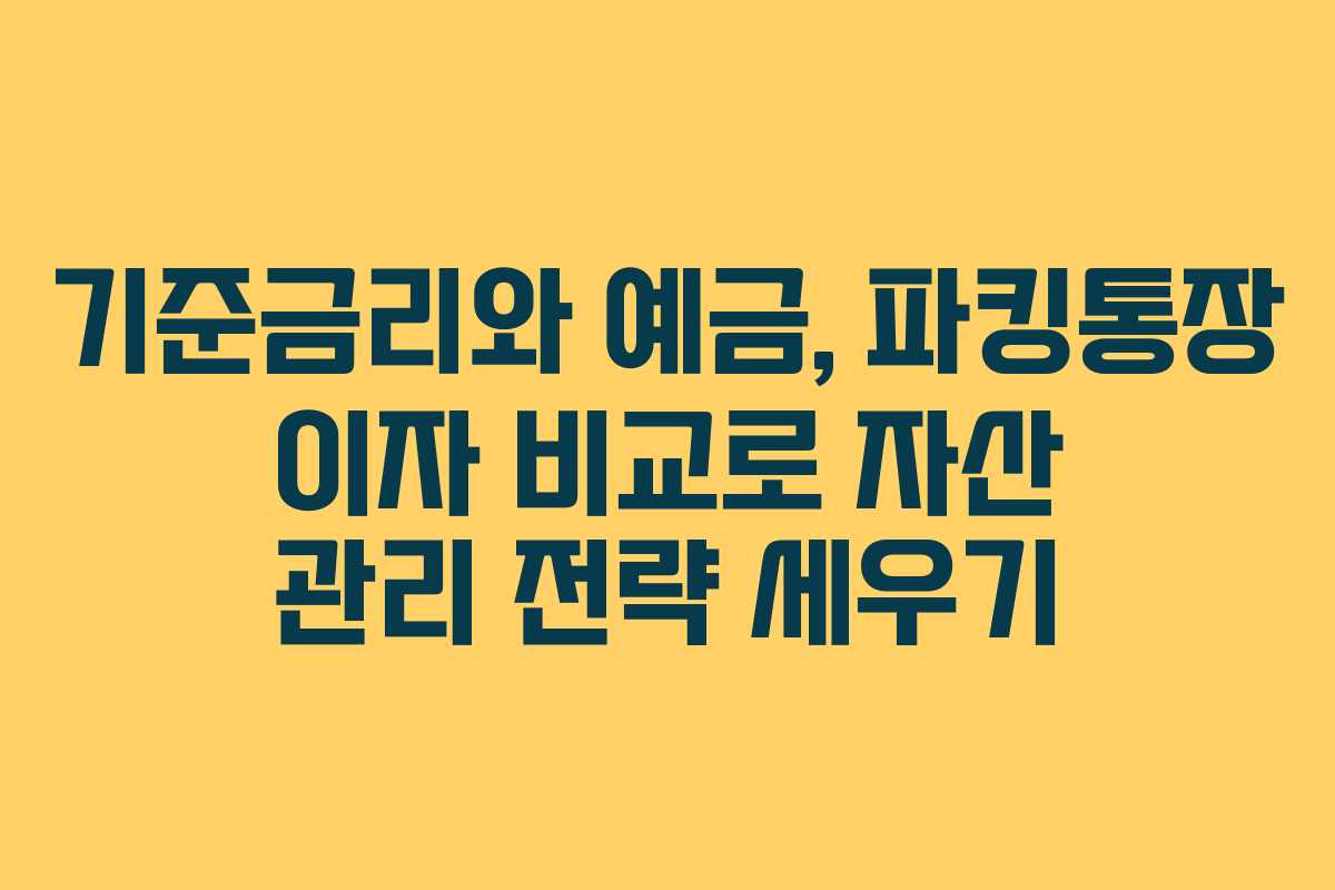 기준금리와 예금, 파킹통장 이자 비교로 자산 관리 전략 세우기 기준금리와 예금, 파킹통장 이자 비교로 자산 관리 전략 세우기