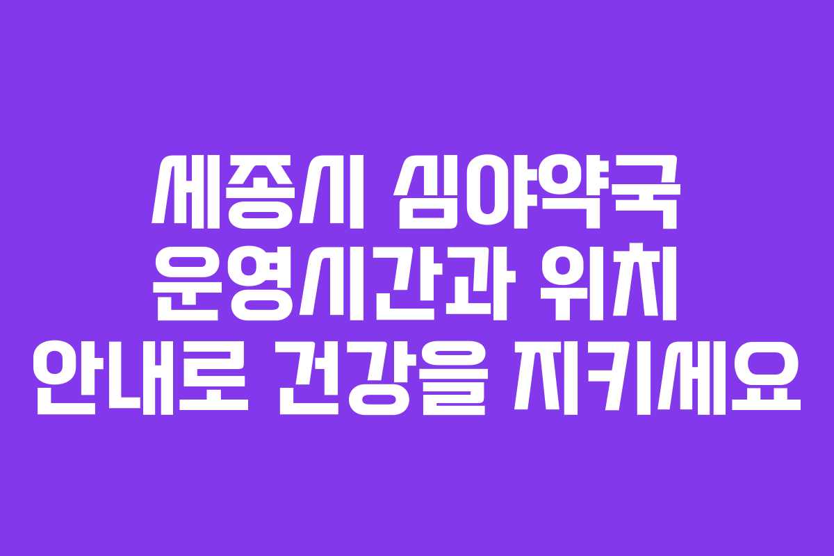 세종시 심야약국 운영시간과 위치 안내로 건강을 지키세요 세종시 심야약국 운영시간과 위치 안내로 건강을 지키세요