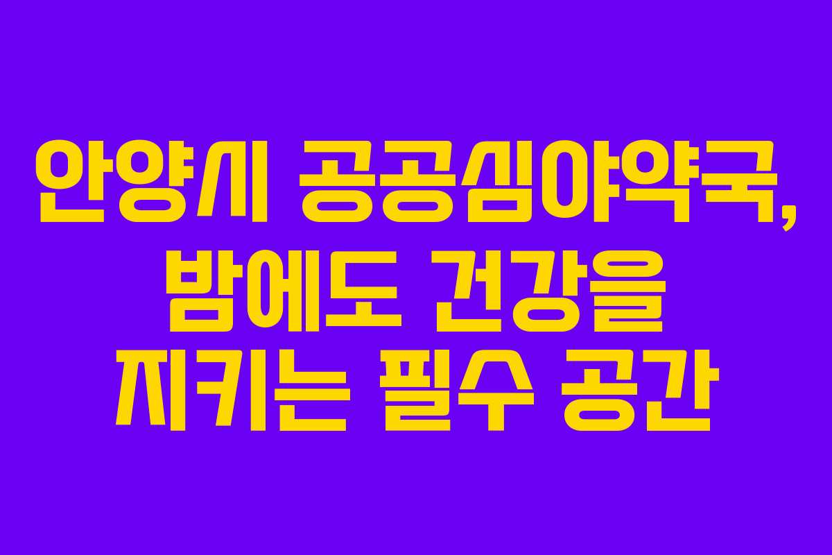 안양시 공공심야약국, 밤에도 건강을 지키는 필수 공간