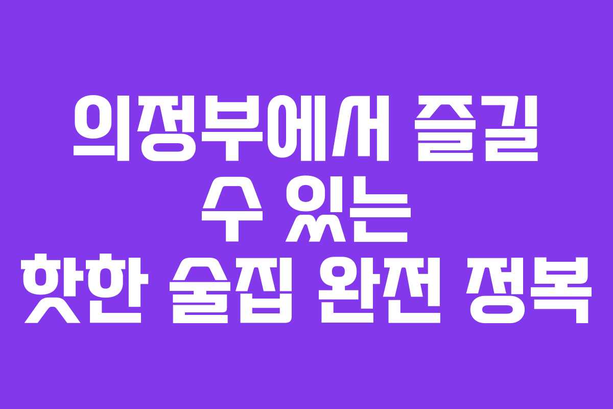 의정부에서 즐길 수 있는 핫한 술집 완전 정복