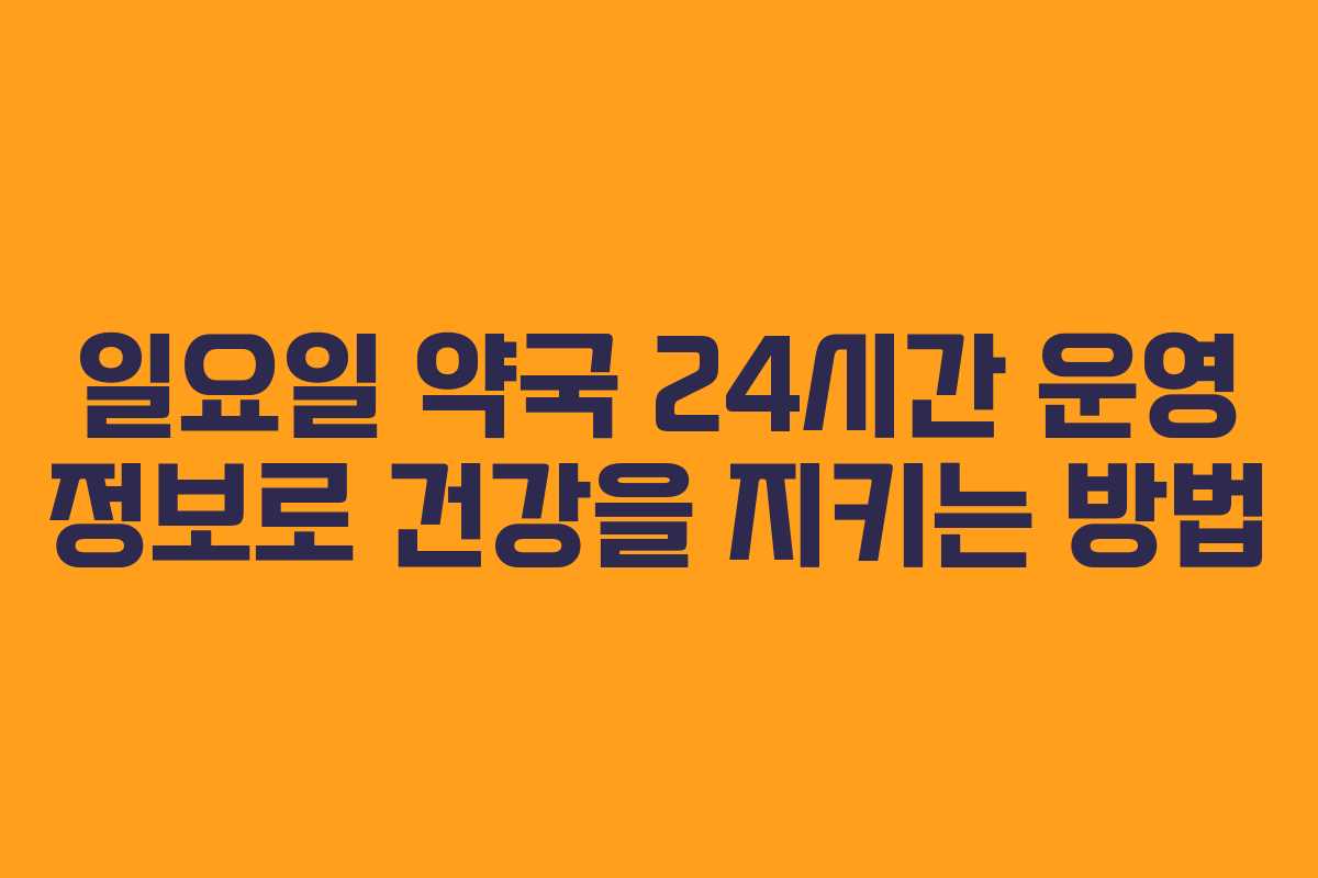 일요일 약국 24시간 운영 정보로 건강을 지키는 방법 일요일 약국 24시간 운영 정보로 건강을 지키는 방법