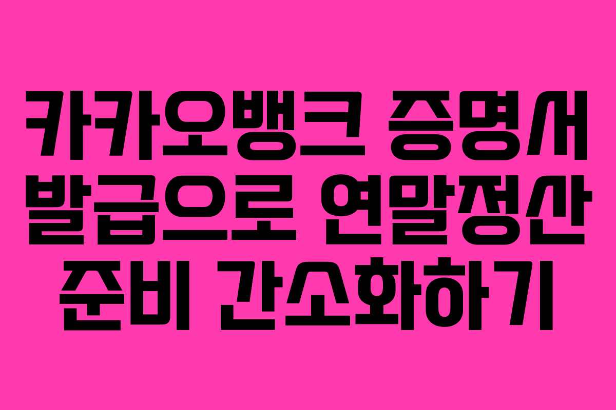 카카오뱅크 증명서 발급으로 연말정산 준비 간소화하기 카카오뱅크 증명서 발급으로 연말정산 준비 간소화하기