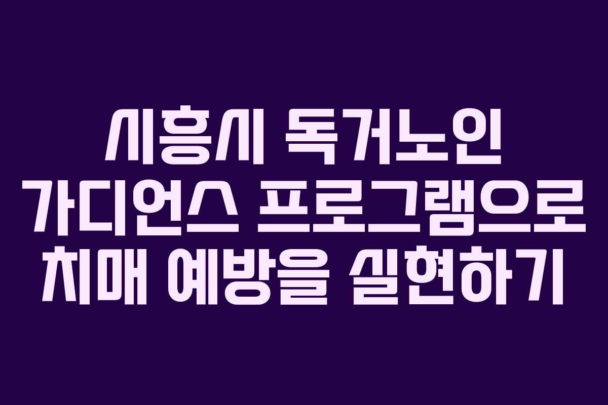 시흥시 독거노인 가디언스 프로그램으로 치매 예방을 실현하기