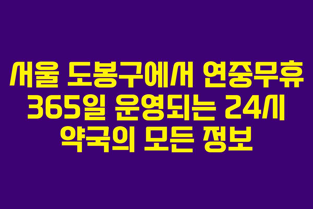서울 도봉구에서 연중무휴 365일 운영되는 24시 약국의 모든 정보