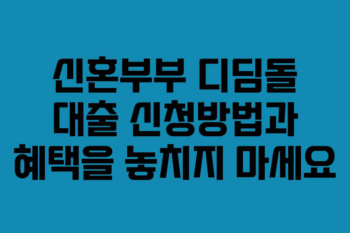 신혼부부 디딤돌 대출 신청방법과 혜택을 놓치지 마세요