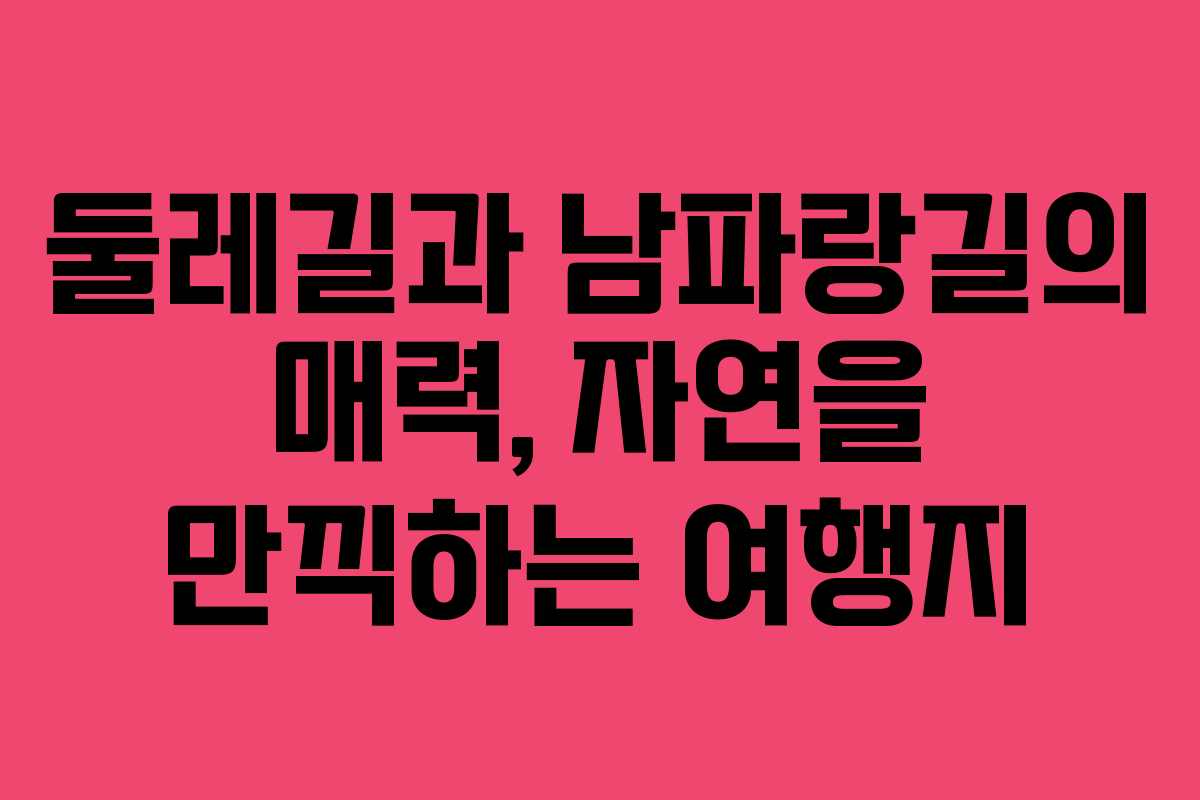 둘레길과 남파랑길의 매력, 자연을 만끽하는 여행지