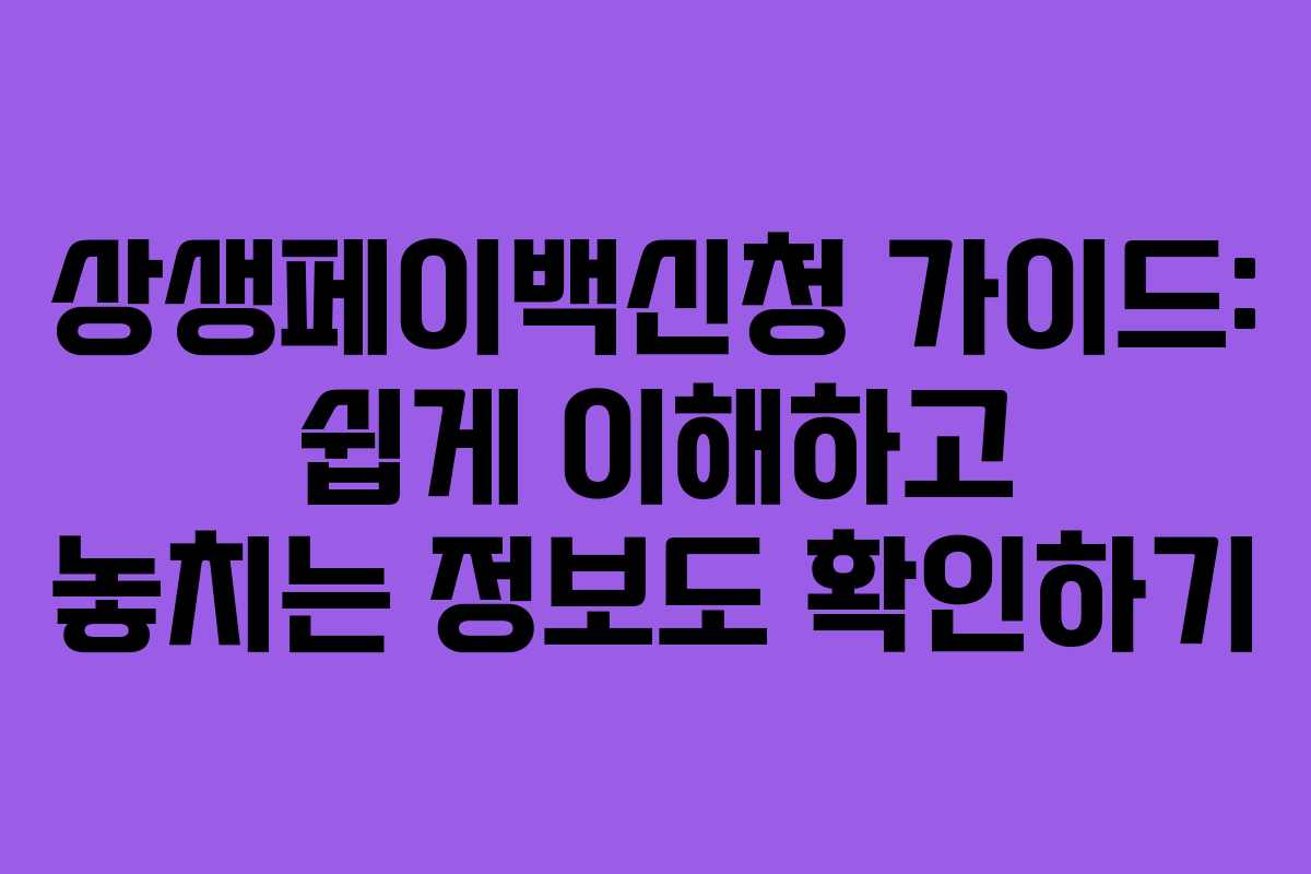 상생페이백신청 가이드: 쉽게 이해하고 놓치는 정보도 확인하기