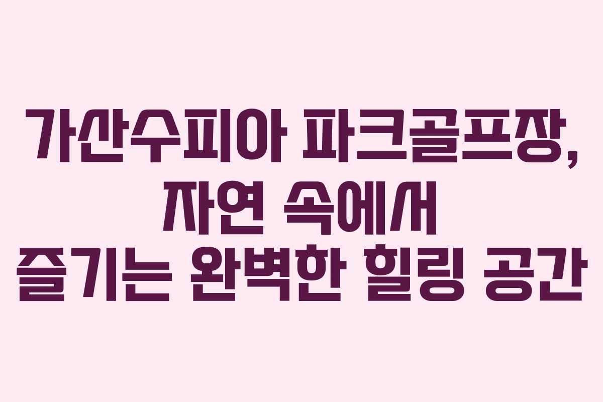 가산수피아 파크골프장, 자연 속에서 즐기는 완벽한 힐링 공간