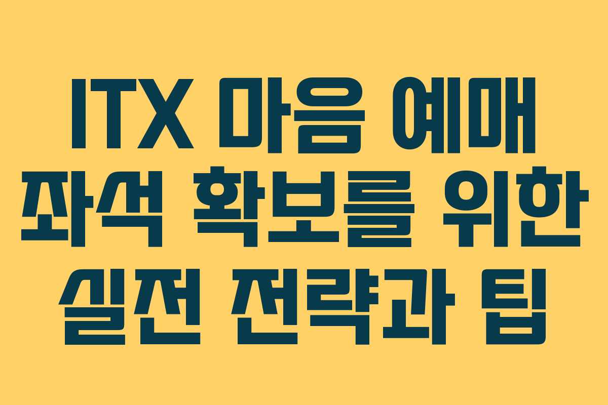 ITX 마음 예매 좌석 확보를 위한 실전 전략과 팁
