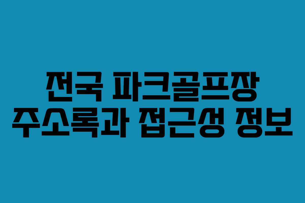 전국 파크골프장 주소록과 접근성 정보