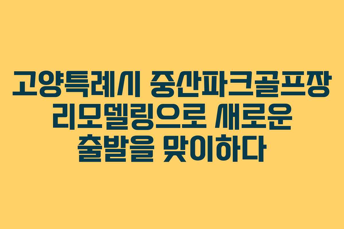 고양특례시 중산파크골프장 리모델링으로 새로운 출발을 맞이하다 고양특례시 중산파크골프장 리모델링으로 새로운 출발을 맞이하다