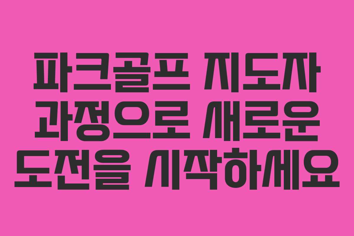 파크골프 지도자 과정으로 새로운 도전을 시작하세요