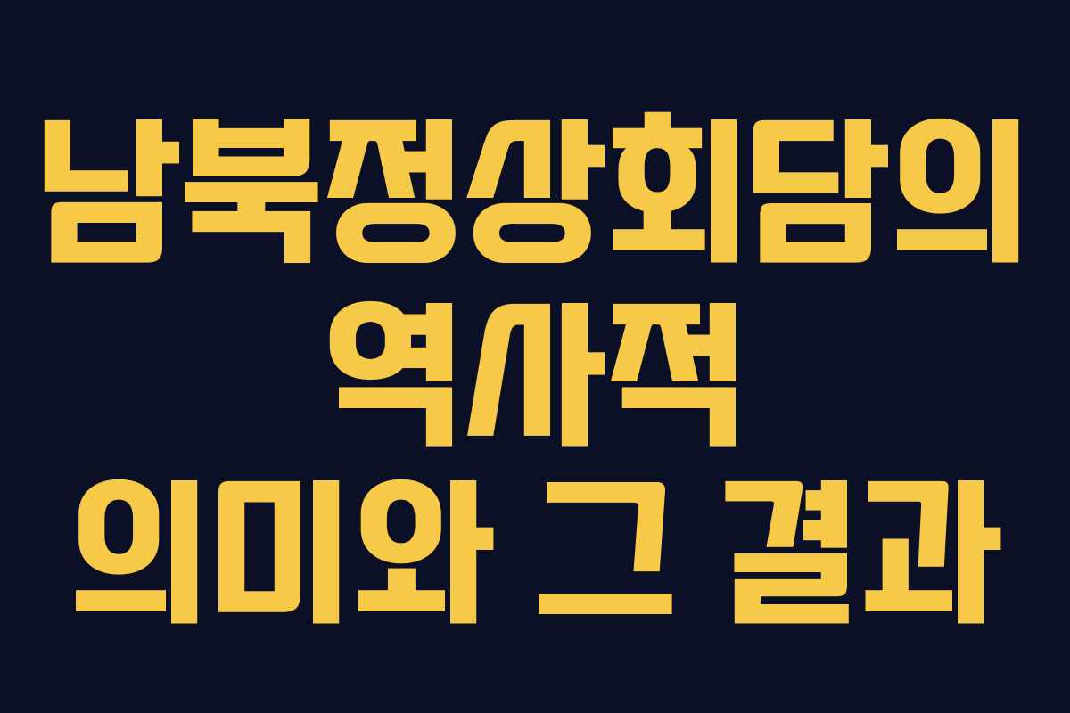 남북정상회담의 역사적 의미와 그 결과
