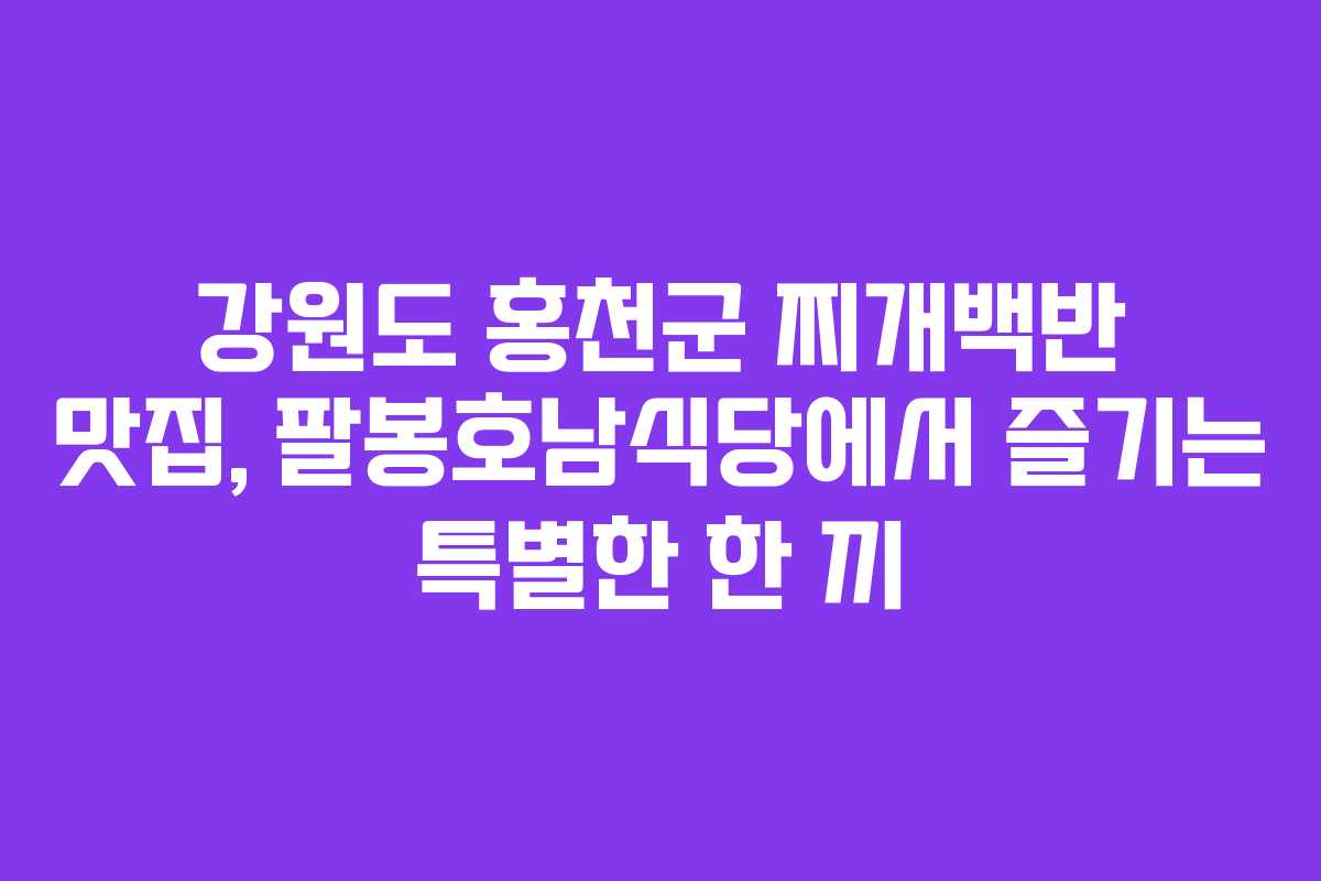 강원도 홍천군 찌개백반 맛집, 팔봉호남식당에서 즐기는 특별한 한 끼