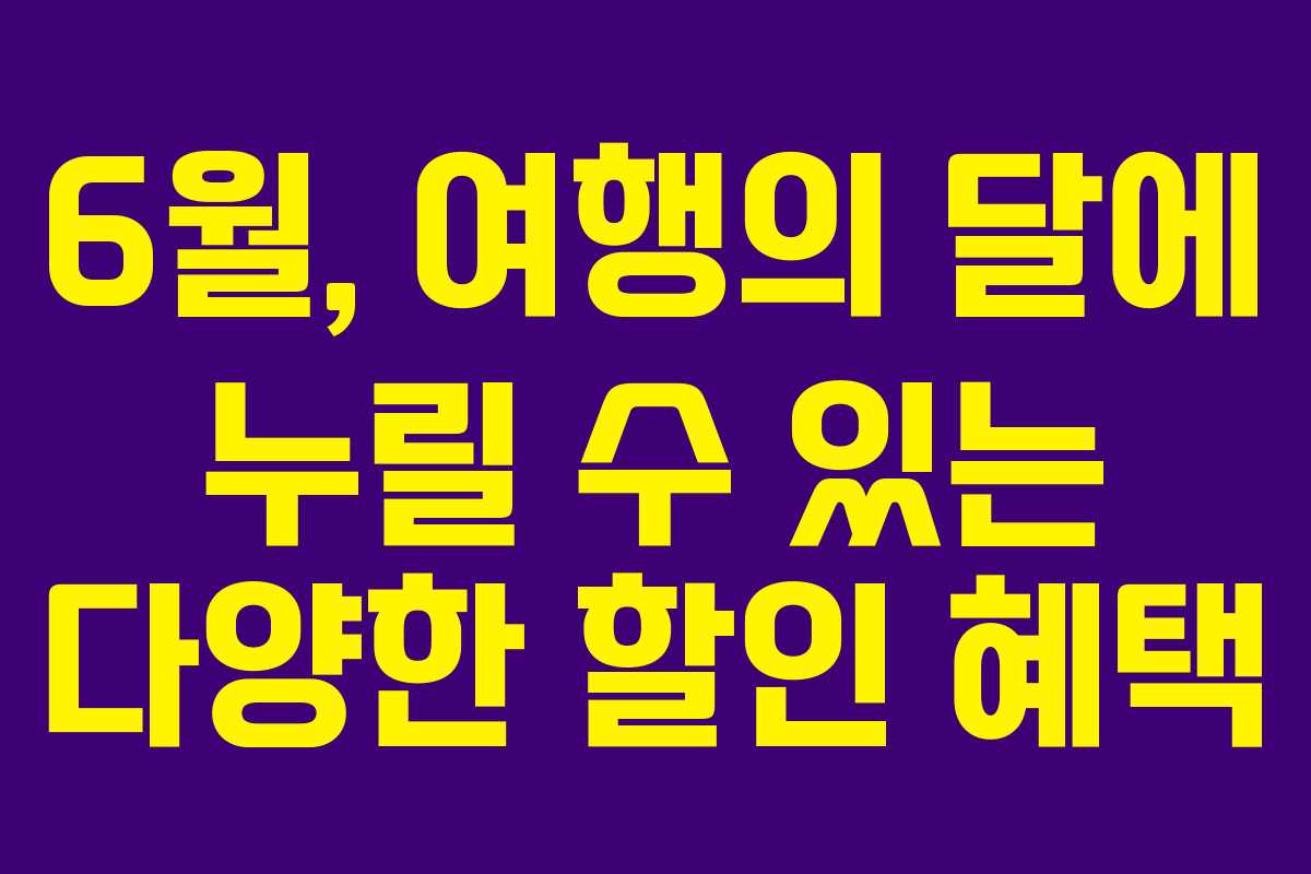 6월, 여행의 달에 누릴 수 있는 다양한 할인 혜택 6월, 여행의 달에 누릴 수 있는 다양한 할인 혜택