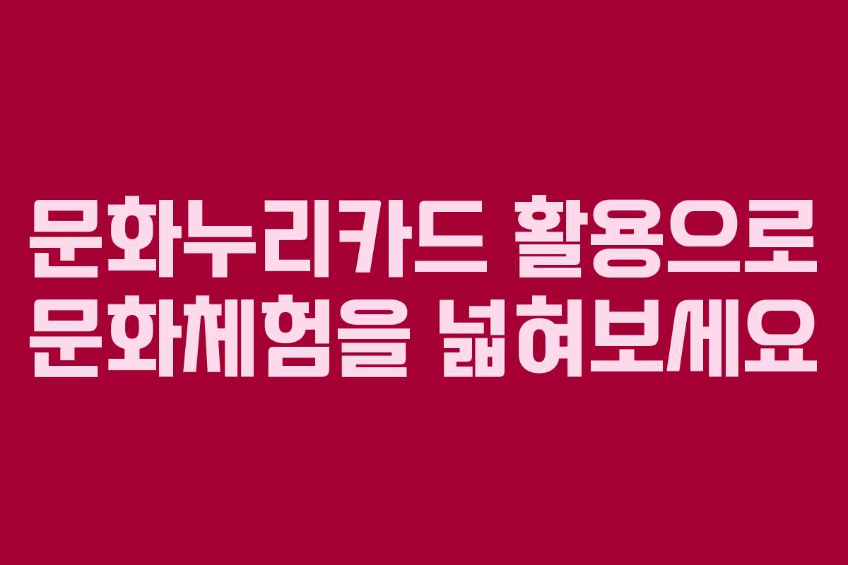 문화누리카드 활용으로 문화체험을 넓혀보세요 문화누리카드 활용으로 문화체험을 넓혀보세요