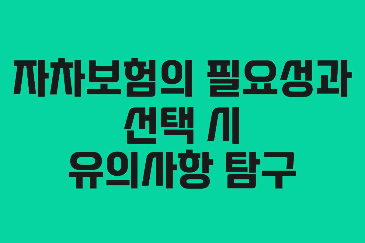 자차보험의 필요성과 선택 시 유의사항 탐구 자차보험의 필요성과 선택 시 유의사항 탐구