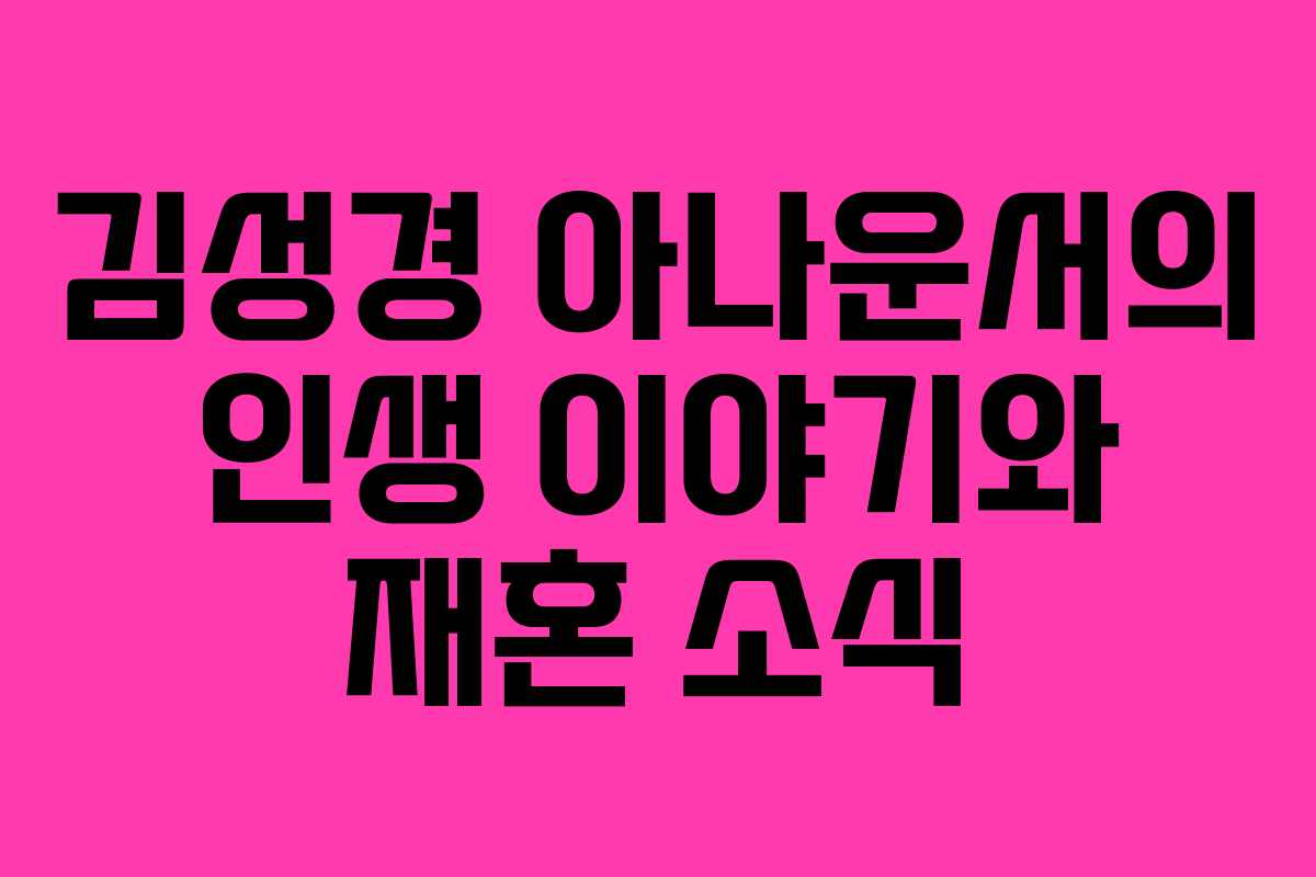 김성경 아나운서의 인생 이야기와 재혼 소식 김성경 아나운서의 인생 이야기와 재혼 소식
