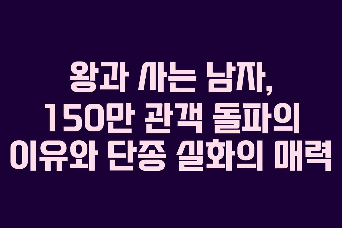 왕과 사는 남자, 150만 관객 돌파의 이유와 단종 실화의 매력