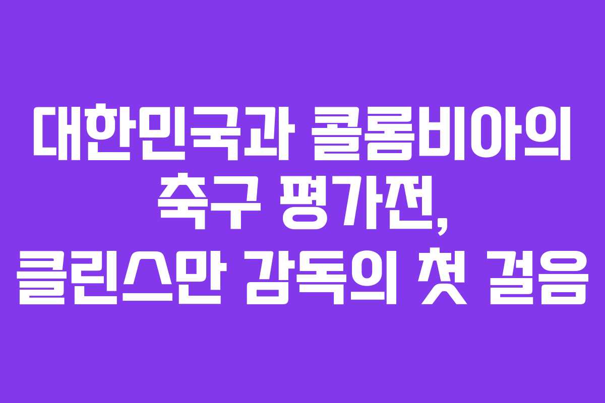 대한민국과 콜롬비아의 축구 평가전, 클린스만 감독의 첫 걸음