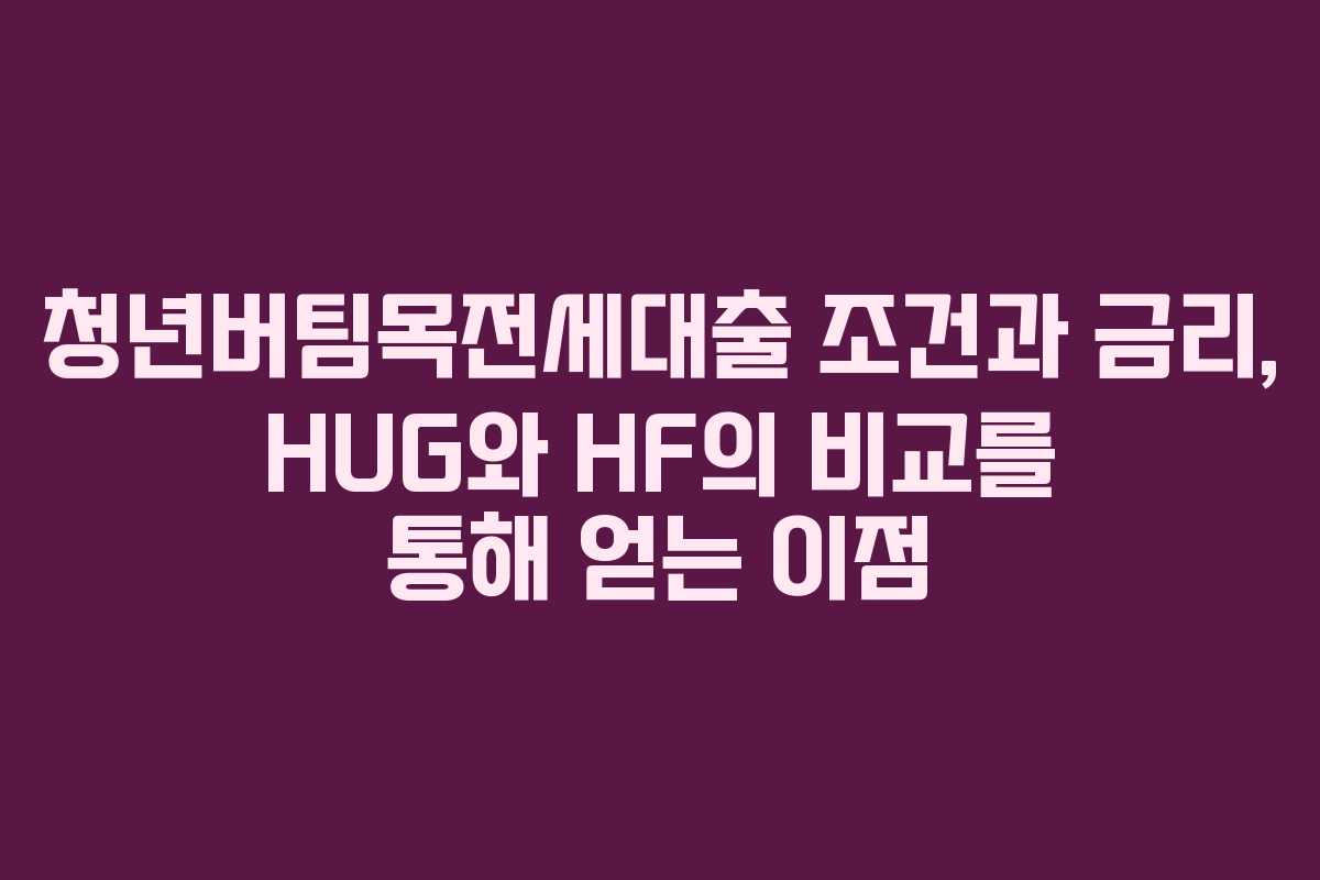청년버팀목전세대출 조건과 금리, HUG와 HF의 비교를 통해 얻는 이점 청년버팀목전세대출 조건과 금리, HUG와 HF의 비교를 통해 얻는 이점