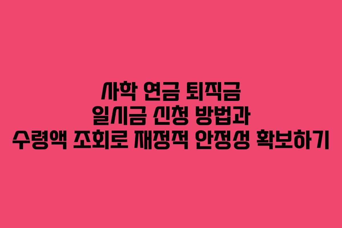 사학 연금 퇴직금 일시금 신청 방법과 수령액 조회로 재정적 안정성 확보하기 사학 연금 퇴직금 일시금 신청 방법과 수령액 조회로 재정적 안정성 확보하기