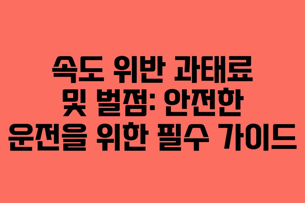 속도 위반 과태료 및 벌점: 안전한 운전을 위한 필수 가이드 속도 위반 과태료 및 벌점: 안전한 운전을 위한 필수 가이드