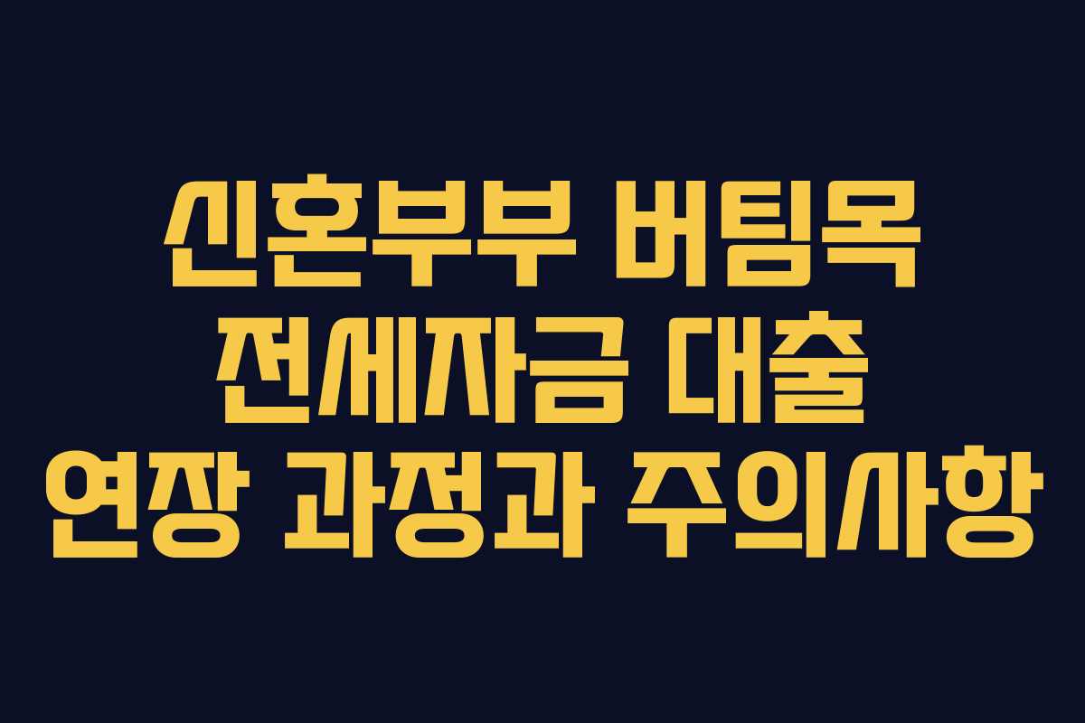 신혼부부 버팀목 전세자금 대출 연장 과정과 주의사항 신혼부부 버팀목 전세자금 대출 연장 과정과 주의사항