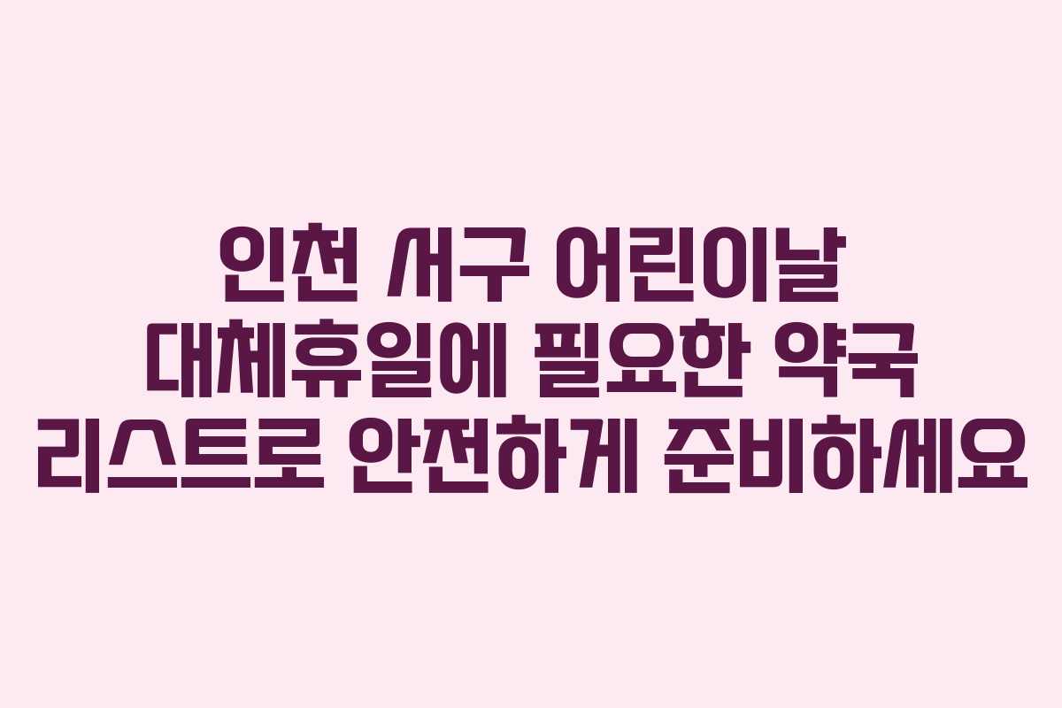 인천 서구 어린이날 대체휴일에 필요한 약국 리스트로 안전하게 준비하세요 인천 서구 어린이날 대체휴일에 필요한 약국 리스트로 안전하게 준비하세요