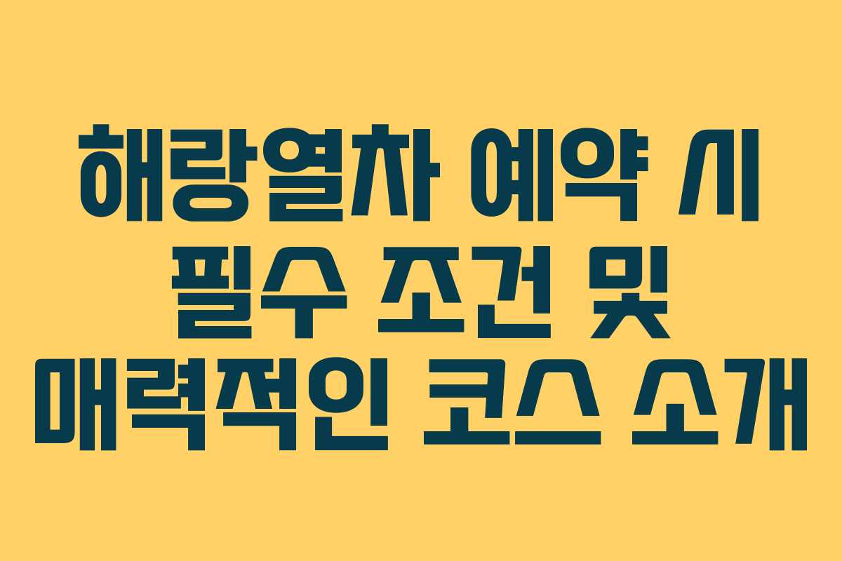 해랑열차 예약 시 필수 조건 및 매력적인 코스 소개 해랑열차 예약 시 필수 조건 및 매력적인 코스 소개