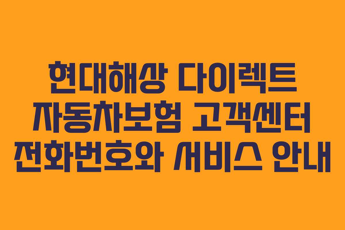 현대해상 다이렉트 자동차보험 고객센터 전화번호와 서비스 안내 현대해상 다이렉트 자동차보험 고객센터 전화번호와 서비스 안내