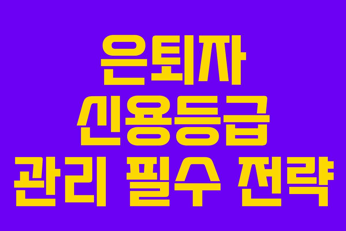 은퇴자 신용등급 관리 필수 전략