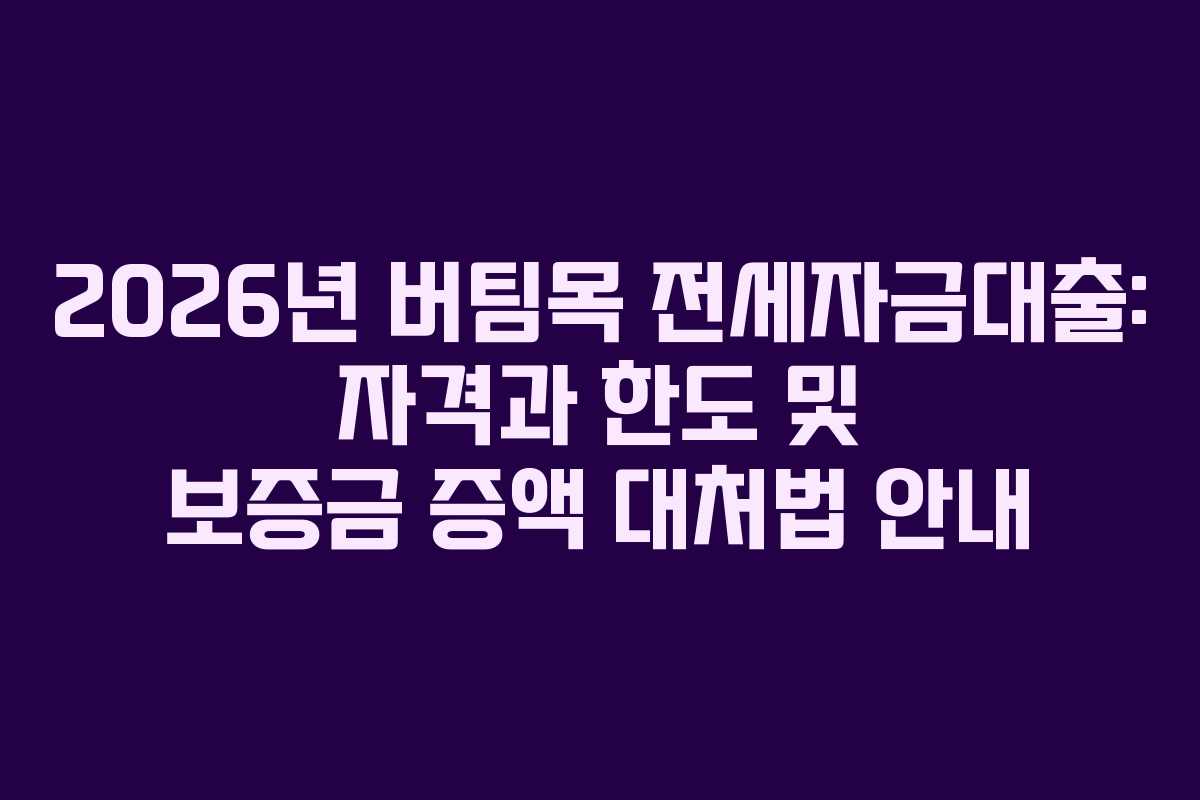 2026년 버팀목 전세자금대출: 자격과 한도 및 보증금 증액 대처법 안내