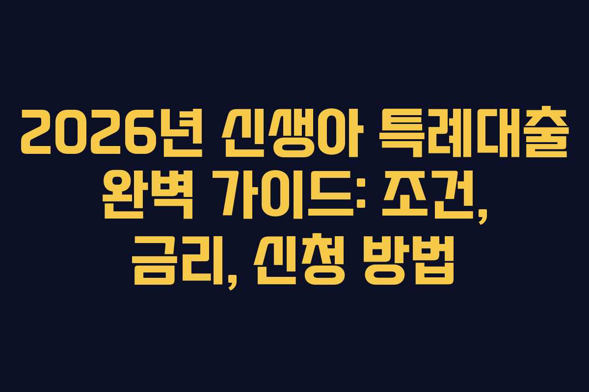 2026년 신생아 특례대출 완벽 가이드: 조건, 금리, 신청 방법