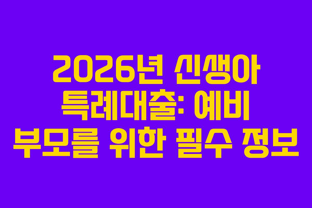 2026년 신생아 특례대출: 예비 부모를 위한 필수 정보