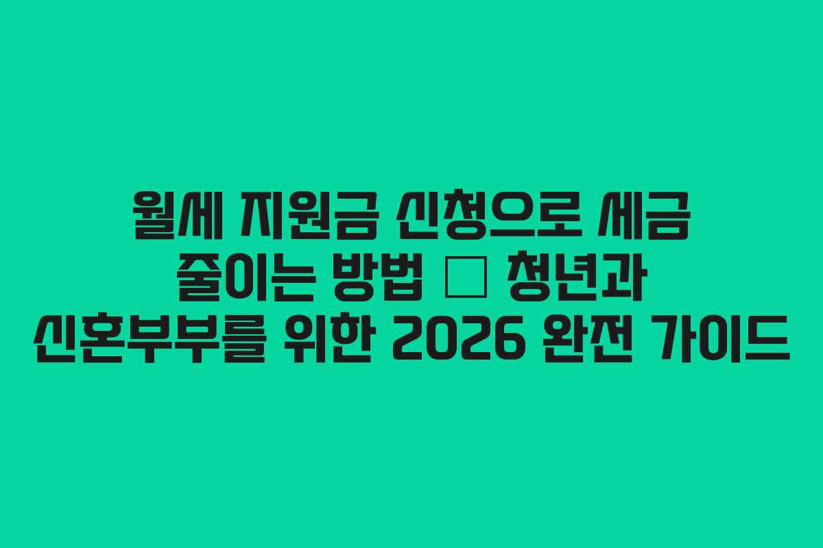 월세 지원금 신청으로 세금 줄이는 방법 – 청년과 신혼부부를 위한 2026 완전 가이드 월세 지원금 신청으로 세금 줄이는 방법 – 청년과 신혼부부를 위한 2026 완전 가이드