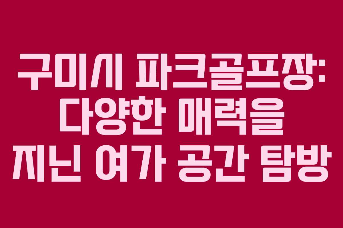 구미시 파크골프장: 다양한 매력을 지닌 여가 공간 탐방 구미시 파크골프장: 다양한 매력을 지닌 여가 공간 탐방