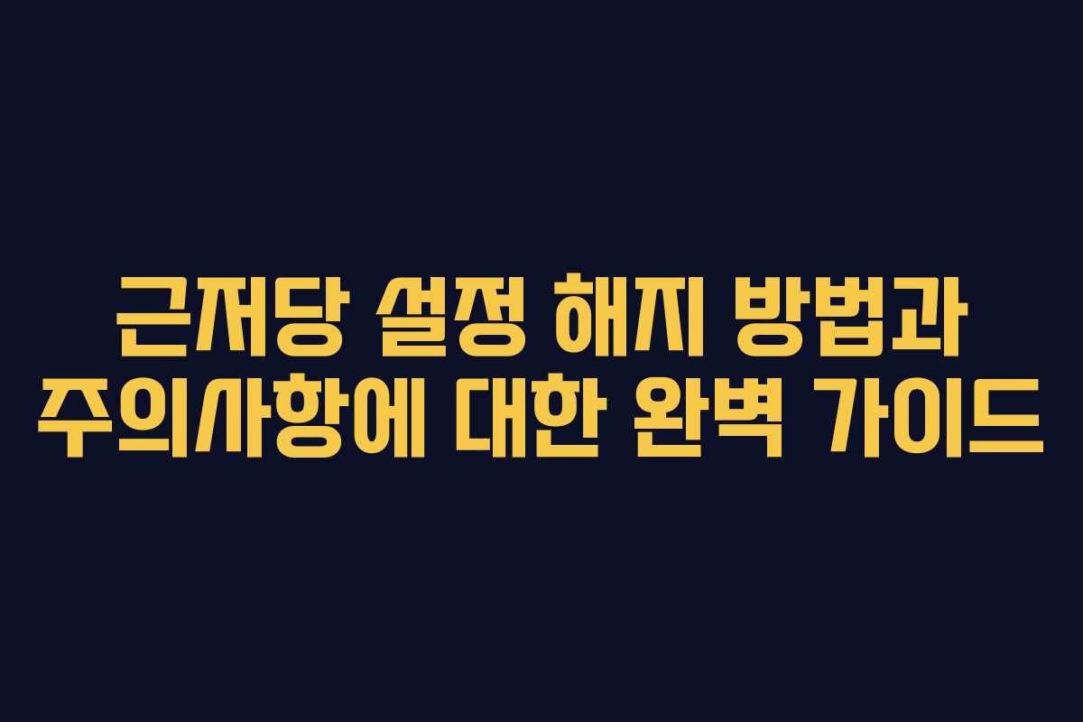 근저당 설정 해지 방법과 주의사항에 대한 완벽 가이드 근저당 설정 해지 방법과 주의사항에 대한 완벽 가이드