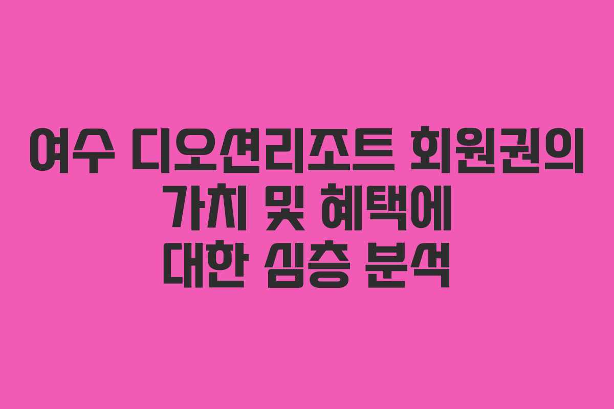여수 디오션리조트 회원권의 가치 및 혜택에 대한 심층 분석 여수 디오션리조트 회원권의 가치 및 혜택에 대한 심층 분석