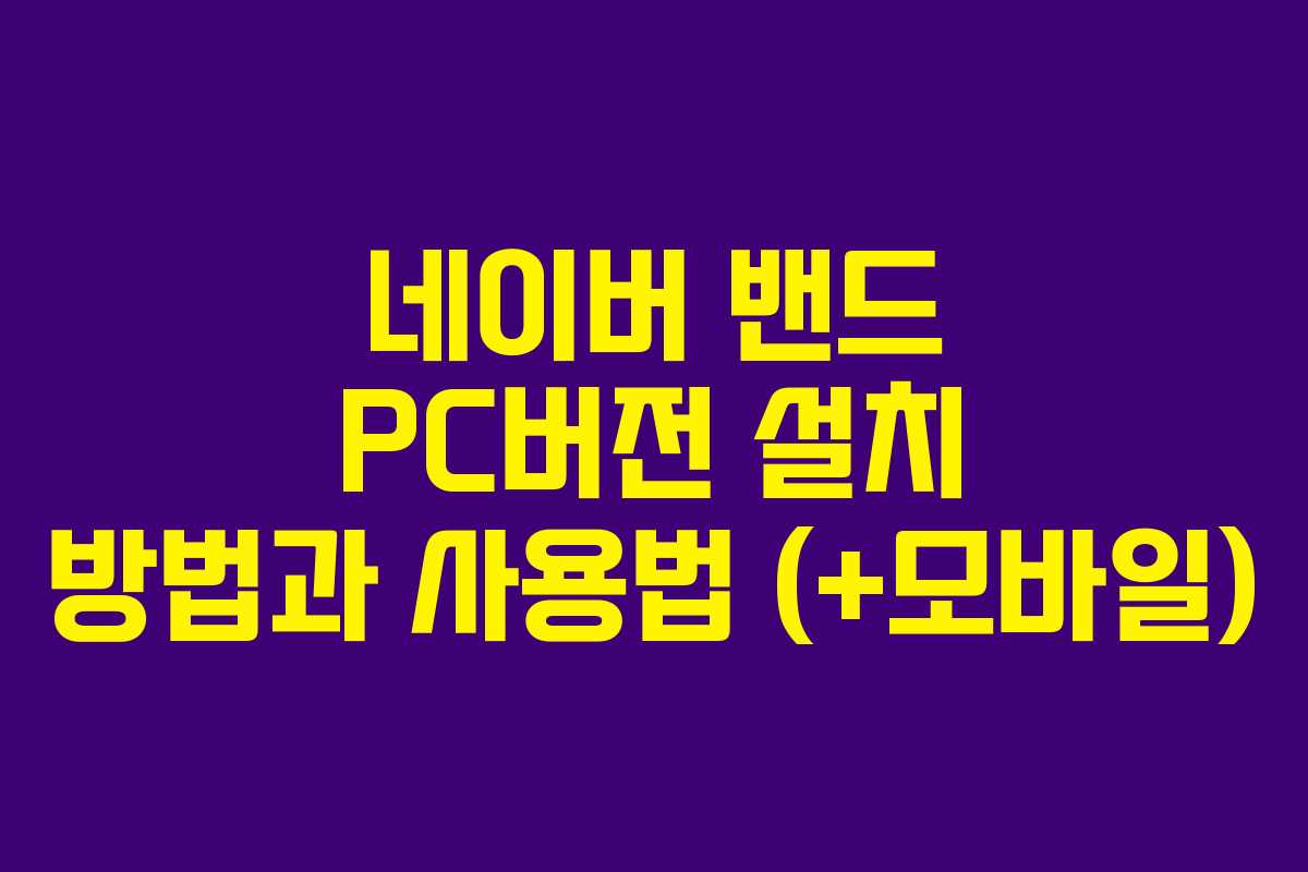 네이버 밴드 PC버전 설치 방법과 사용법 (+모바일) 네이버 밴드 PC버전 설치 방법과 사용법 (+모바일)